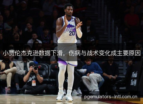 小贾伦杰克逊数据下滑，伤病与战术变化成主要原因