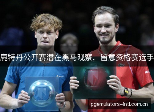 鹿特丹公开赛潜在黑马观察，留意资格赛选手