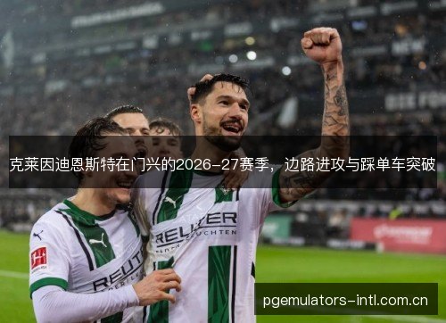 克莱因迪恩斯特在门兴的2026-27赛季,边路进攻与踩单车突破 克莱因迪恩斯特在门兴的2026-27赛季,边路进攻与踩单车突破